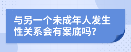 与另一个未成年人发生性关系会有案底吗？