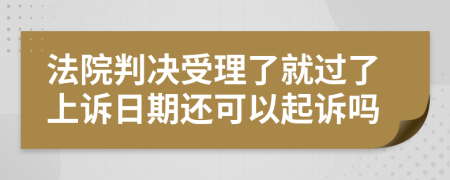 法院判决受理了就过了上诉日期还可以起诉吗