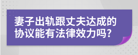 妻子出轨跟丈夫达成的协议能有法律效力吗?