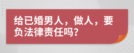 给已婚男人，做人，要负法律责任吗？