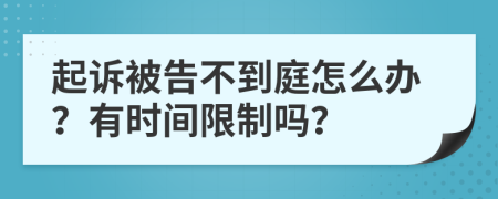 起诉被告不到庭怎么办？有时间限制吗？