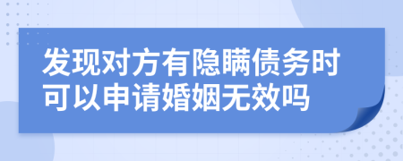 发现对方有隐瞒债务时可以申请婚姻无效吗