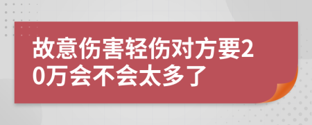 故意伤害轻伤对方要20万会不会太多了