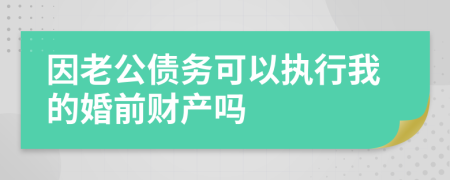 因老公债务可以执行我的婚前财产吗