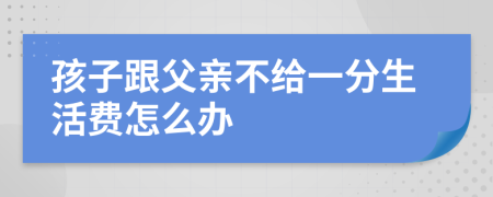 孩子跟父亲不给一分生活费怎么办