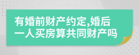 有婚前财产约定,婚后一人买房算共同财产吗