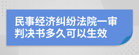 民事经济纠纷法院一审判决书多久可以生效