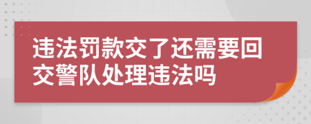 违法罚款交了还需要回交警队处理违法吗