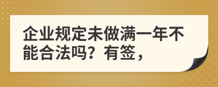 企业规定未做满一年不能合法吗？有签，