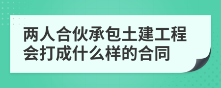 两人合伙承包土建工程会打成什么样的合同