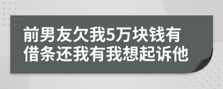 前男友欠我5万块钱有借条还我有我想起诉他