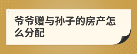 爷爷赠与孙子的房产怎么分配