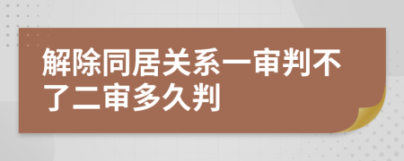 解除同居关系一审判不了二审多久判