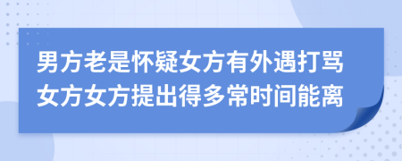 男方老是怀疑女方有外遇打骂女方女方提出得多常时间能离