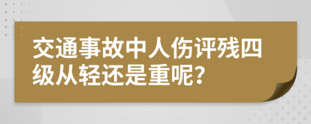 交通事故中人伤评残四级从轻还是重呢？