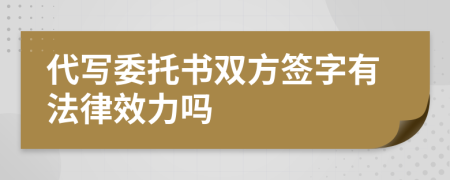 代写委托书双方签字有法律效力吗