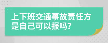 上下班交通事故责任方是自己可以报吗？