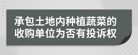 承包土地内种植蔬菜的收购单位为否有投诉权