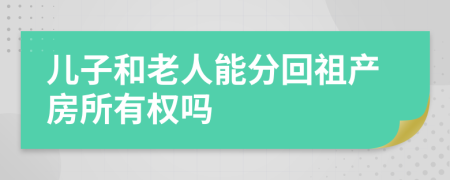 儿子和老人能分回祖产房所有权吗