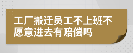 工厂搬迁员工不上班不愿意进去有赔偿吗