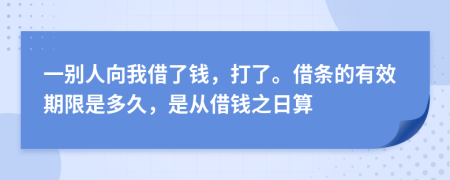 一别人向我借了钱，打了。借条的有效期限是多久，是从借钱之日算