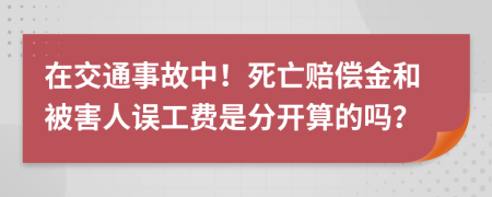 在交通事故中！死亡赔偿金和被害人误工费是分开算的吗？