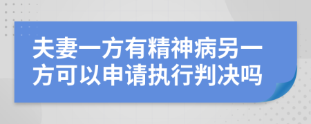 夫妻一方有精神病另一方可以申请执行判决吗