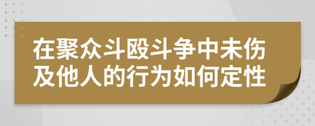 在聚众斗殴斗争中未伤及他人的行为如何定性