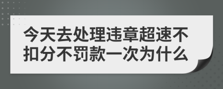 今天去处理违章超速不扣分不罚款一次为什么