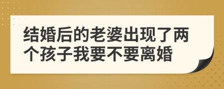 结婚后的老婆出现了两个孩子我要不要离婚