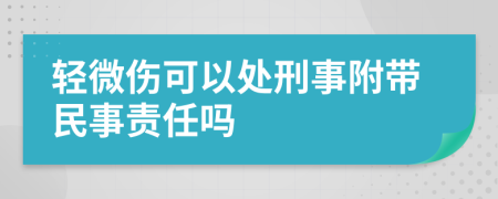 轻微伤可以处刑事附带民事责任吗