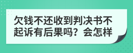 欠钱不还收到判决书不起诉有后果吗？会怎样