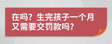 在吗？生完孩子一个月又需要交罚款吗？