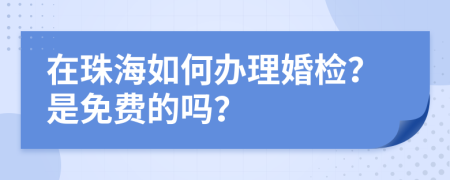 在珠海如何办理婚检？是免费的吗？