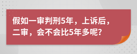 假如一审判刑5年，上诉后，二审，会不会比5年多呢？