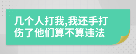 几个人打我,我还手打伤了他们算不算违法