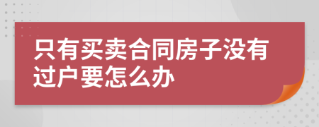 只有买卖合同房子没有过户要怎么办