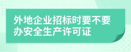 外地企业招标时要不要办安全生产许可证