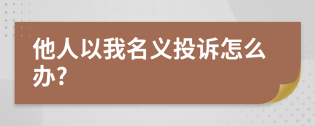 他人以我名义投诉怎么办?