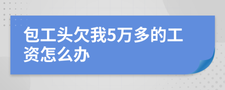 包工头欠我5万多的工资怎么办