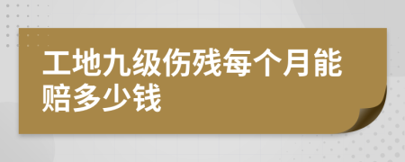 工地九级伤残每个月能赔多少钱