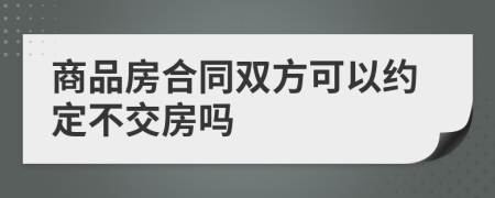 商品房合同双方可以约定不交房吗