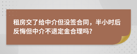 租房交了给中介但没签合同，半小时后反悔但中介不退定金合理吗？