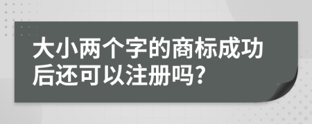 大小两个字的商标成功后还可以注册吗?