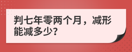 判七年零两个月，减形能减多少？