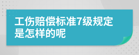 工伤赔偿标准7级规定是怎样的呢