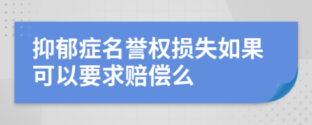 抑郁症名誉权损失如果可以要求赔偿么