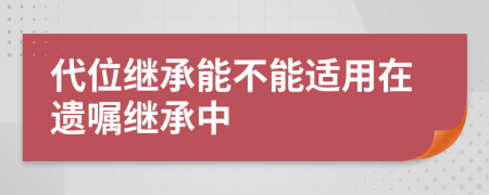 代位继承能不能适用在遗嘱继承中