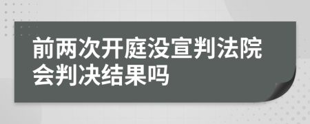 前两次开庭没宣判法院会判决结果吗