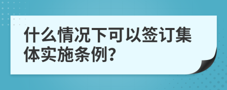 什么情况下可以签订集体实施条例？